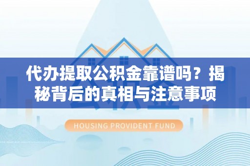 高台代办提取公积金靠谱吗？揭秘背后的真相与注意事项
