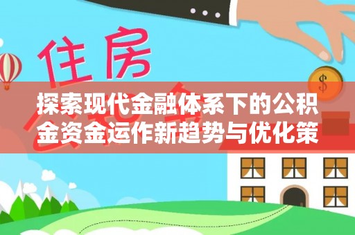 高台探索现代金融体系下的公积金资金运作新趋势与优化策略