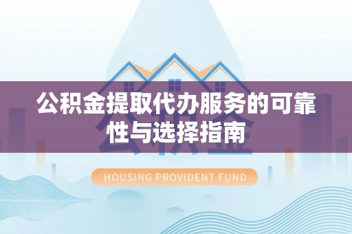 高台公积金提取代办服务的可靠性与选择指南