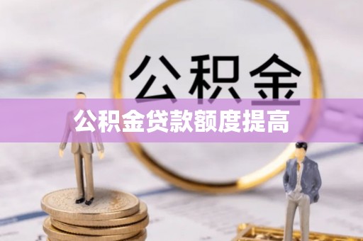 高台公积金贷款额度提高