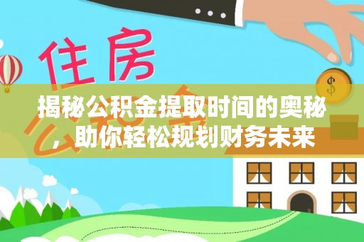 高台揭秘公积金提取时间的奥秘，助你轻松规划财务未来