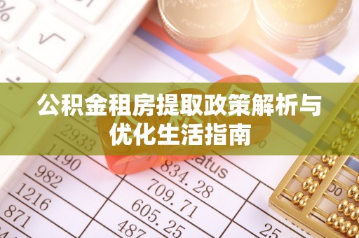 高台公积金租房提取政策解析与优化生活指南