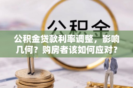 高台公积金贷款利率调整，影响几何？购房者该如何应对？