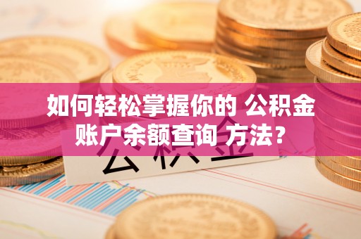 高台如何轻松掌握你的 公积金账户余额查询 方法？