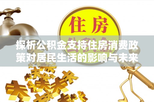 高台探析公积金支持住房消费政策对居民生活的影响与未来展望