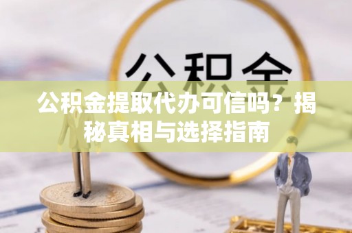 高台公积金提取代办可信吗？揭秘真相与选择指南