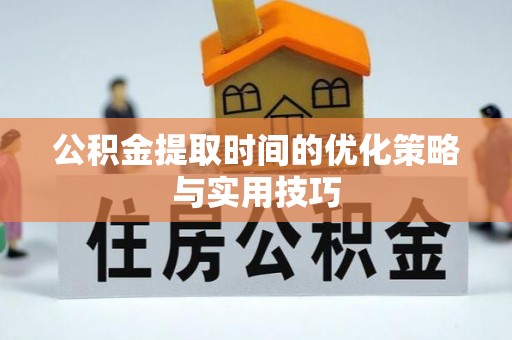 高台公积金提取时间的优化策略与实用技巧