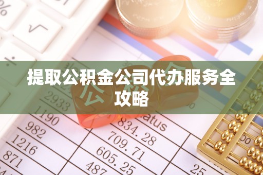 高台提取公积金公司代办服务全攻略