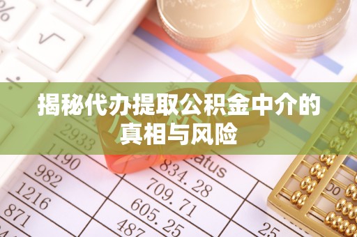 高台揭秘代办提取公积金中介的真相与风险