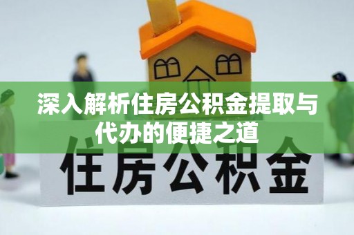 高台深入解析住房公积金提取与代办的便捷之道