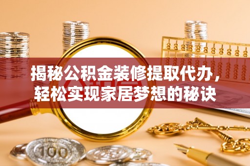 高台揭秘公积金装修提取代办，轻松实现家居梦想的秘诀