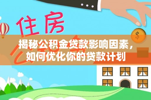 高台揭秘公积金贷款影响因素，如何优化你的贷款计划
