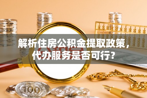 高台解析住房公积金提取政策，代办服务是否可行？