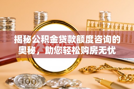 高台揭秘公积金贷款额度咨询的奥秘，助您轻松购房无忧