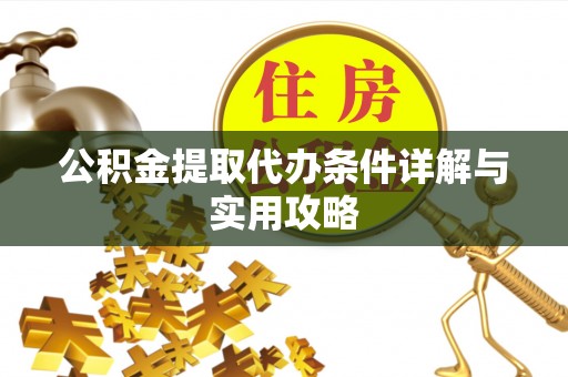 高台公积金提取代办条件详解与实用攻略