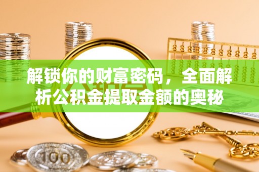 高台解锁你的财富密码，全面解析公积金提取金额的奥秘
