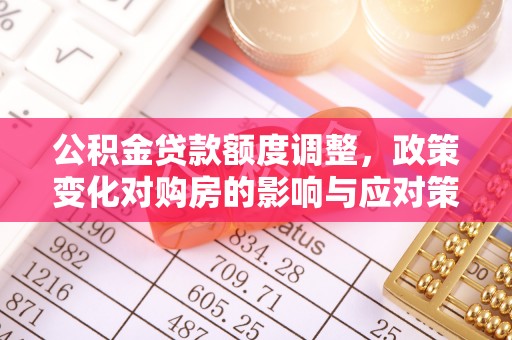 高台公积金贷款额度调整，政策变化对购房的影响与应对策略