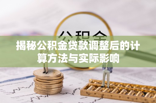 高台揭秘公积金贷款调整后的计算方法与实际影响