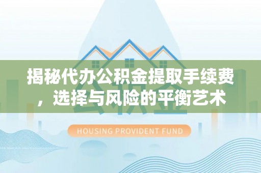 高台揭秘代办公积金提取手续费，选择与风险的平衡艺术