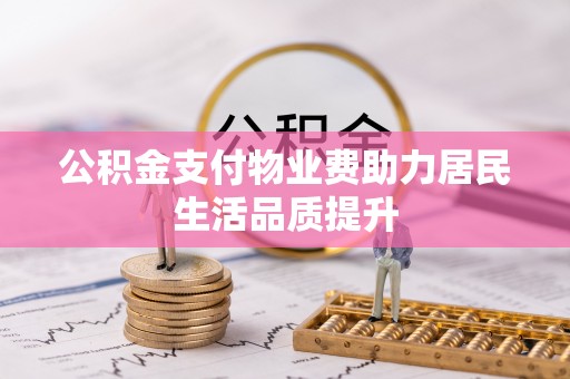高台公积金支付物业费助力居民生活品质提升