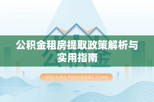 高台公积金租房提取政策解析与实用指南