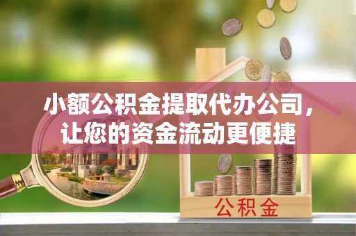 高台小额公积金提取代办公司，让您的资金流动更便捷