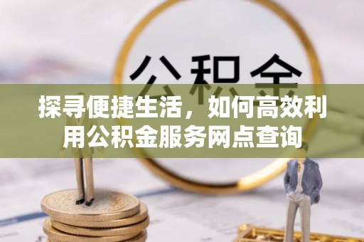 高台探寻便捷生活，如何高效利用公积金服务网点查询