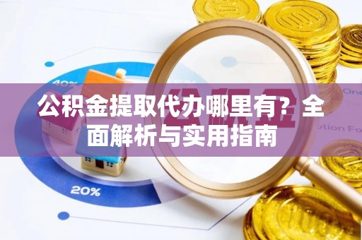 高台公积金提取代办哪里有？全面解析与实用指南