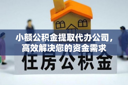 高台小额公积金提取代办公司，高效解决您的资金需求
