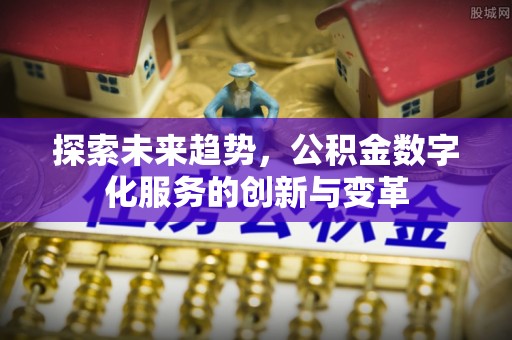 高台探索未来趋势，公积金数字化服务的创新与变革