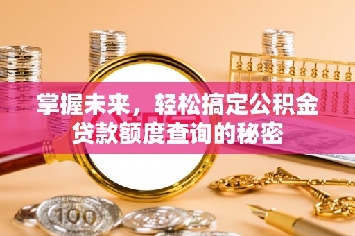 高台掌握未来，轻松搞定公积金贷款额度查询的秘密
