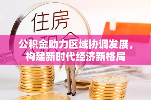 高台公积金助力区域协调发展，构建新时代经济新格局