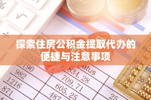 高台探索住房公积金提取代办的便捷与注意事项