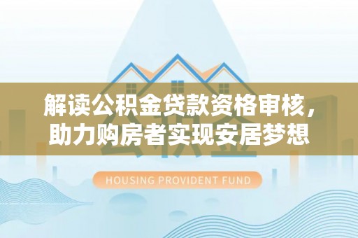 高台解读公积金贷款资格审核，助力购房者实现安居梦想