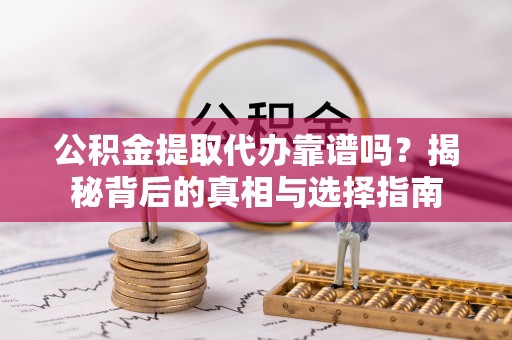 高台公积金提取代办靠谱吗？揭秘背后的真相与选择指南