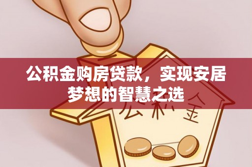 高台公积金购房贷款，实现安居梦想的智慧之选