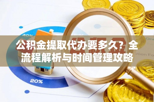 高台公积金提取代办要多久？全流程解析与时间管理攻略