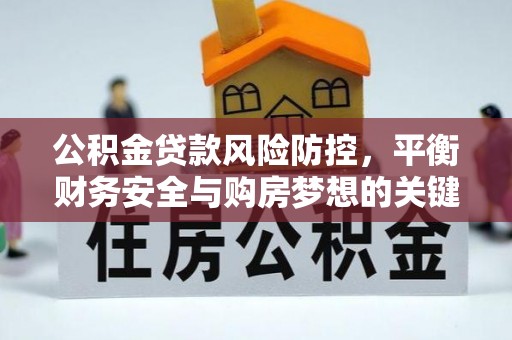 高台公积金贷款风险防控，平衡财务安全与购房梦想的关键