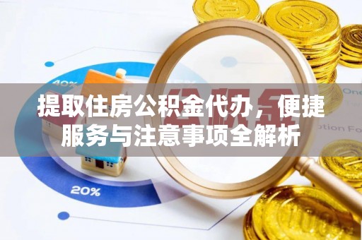 高台提取住房公积金代办，便捷服务与注意事项全解析