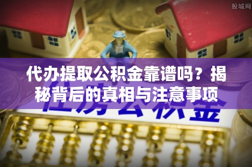 高台代办提取公积金靠谱吗？揭秘背后的真相与注意事项
