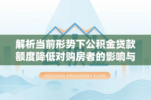 高台解析当前形势下公积金贷款额度降低对购房者的影响与应对策略