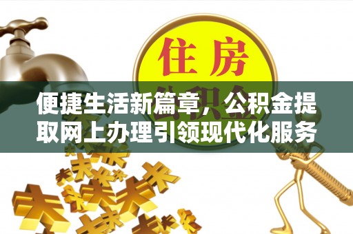 高台便捷生活新篇章，公积金提取网上办理引领现代化服务