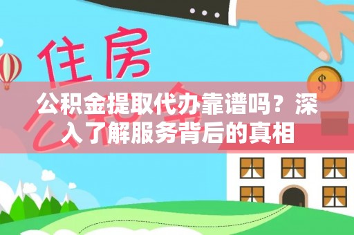 高台公积金提取代办靠谱吗？深入了解服务背后的真相
