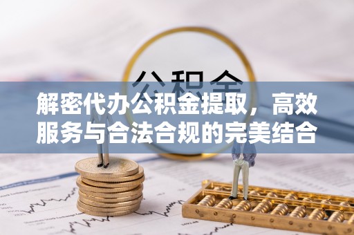 高台解密代办公积金提取，高效服务与合法合规的完美结合