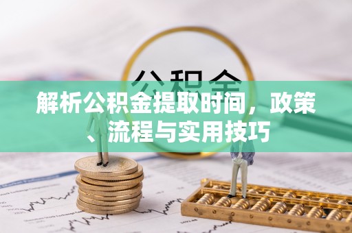 高台解析公积金提取时间，政策、流程与实用技巧