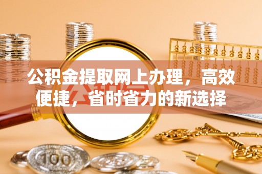 高台公积金提取网上办理，高效便捷，省时省力的新选择