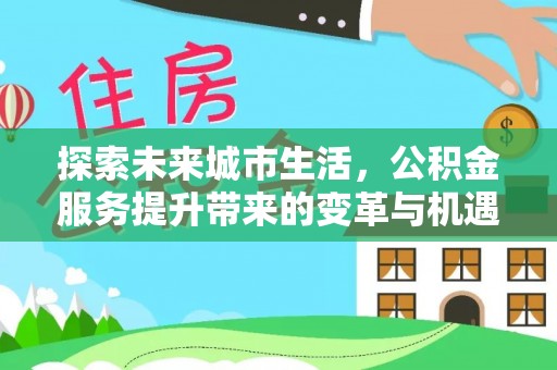 高台探索未来城市生活，公积金服务提升带来的变革与机遇