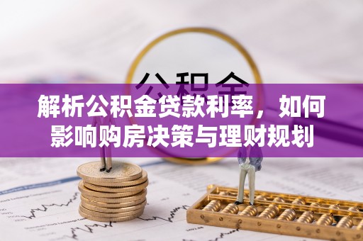 高台解析公积金贷款利率，如何影响购房决策与理财规划