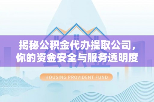 高台揭秘公积金代办提取公司，你的资金安全与服务透明度指南