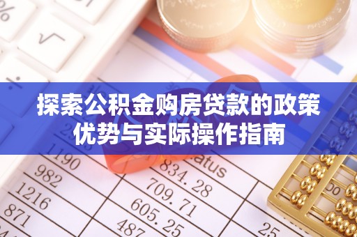 高台探索公积金购房贷款的政策优势与实际操作指南